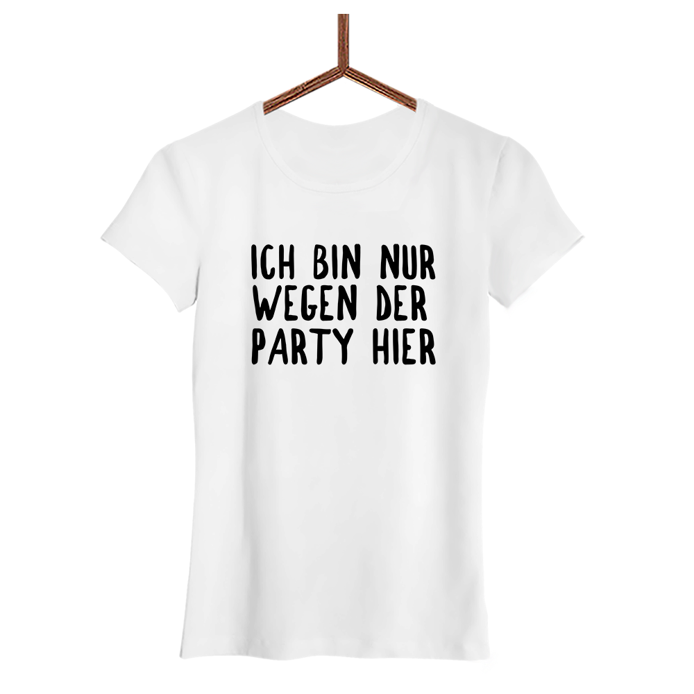Damen T-Shirt Ich bin nur wegen der Party hier
