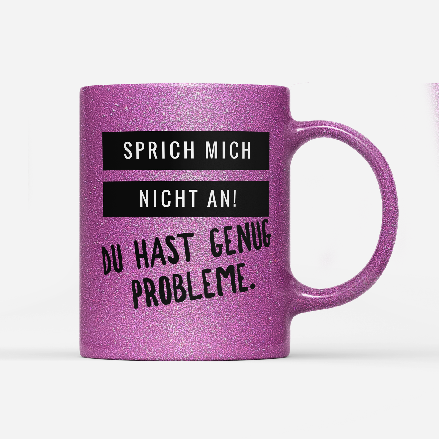 Tasse Glitzer Edition Sprich mich nicht an du hast genug Probleme