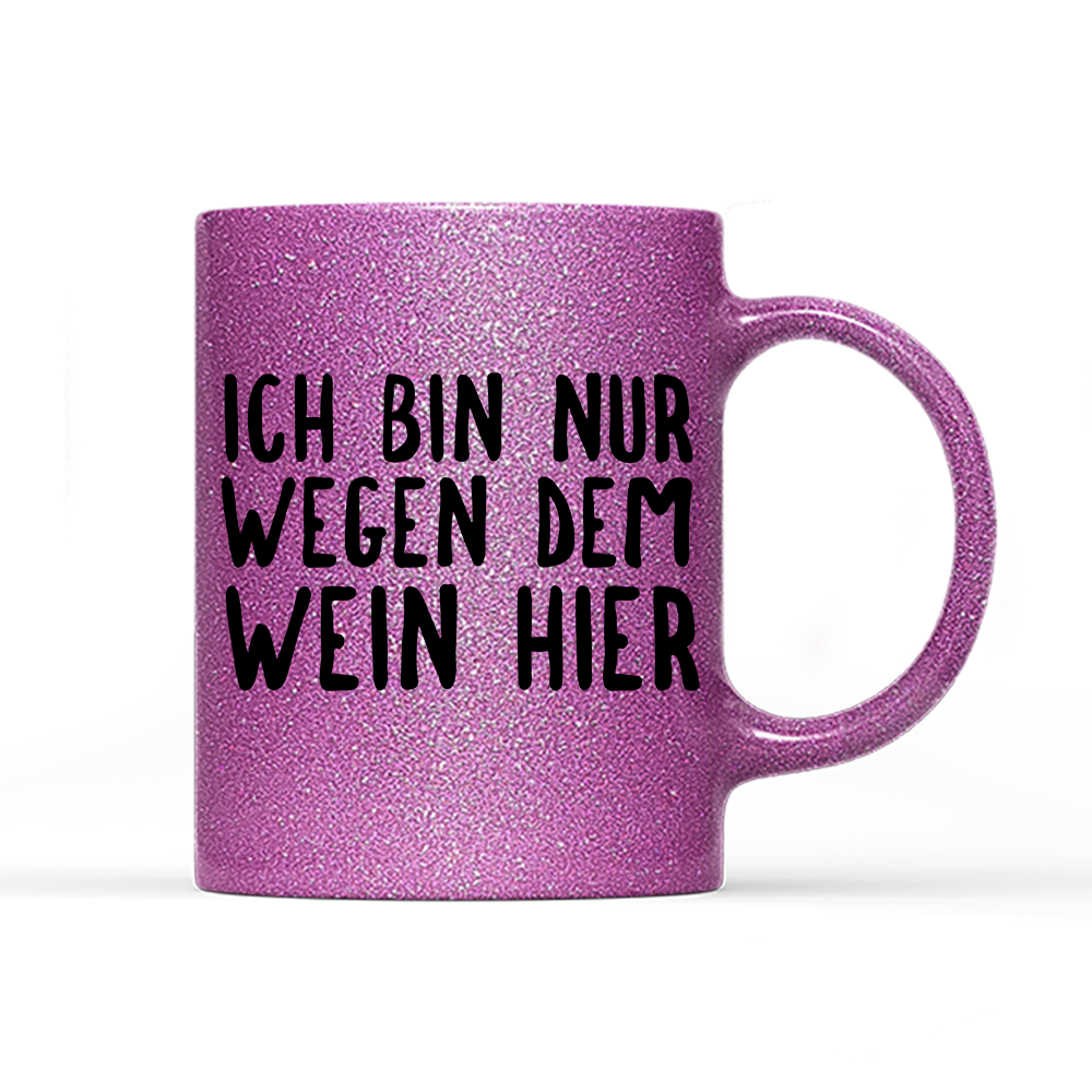 Tasse Glitzer Ich bin nur wegen dem Wein hier