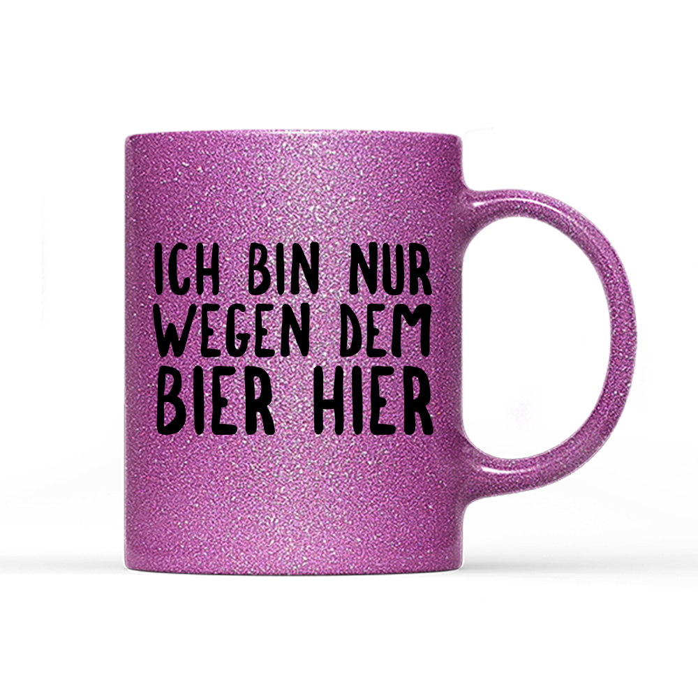 Tasse Glitzer Ich bin nur wegen dem Bier hier