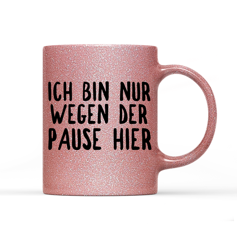 Tasse Glitzer Ich bin nur wegen der Pause hier