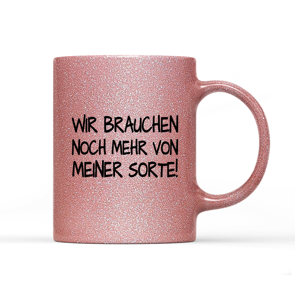 Tasse Glitzer Edition Wir brauchen noch mehr von meiner Sorte!