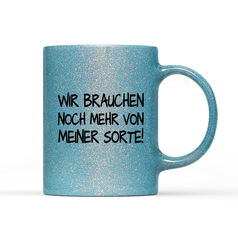 Tasse Glitzer Edition Wir brauchen noch mehr von meiner Sorte!