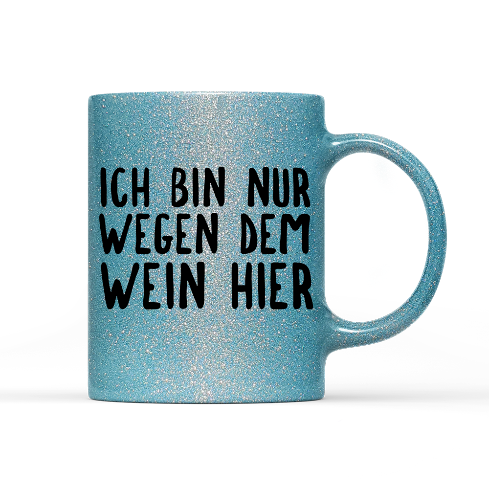 Tasse Glitzer Ich bin nur wegen dem Wein hier