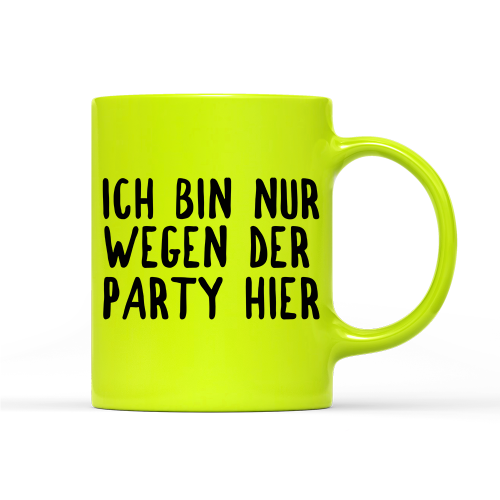 Tasse Neon Ich bin nur wegen der Party hier
