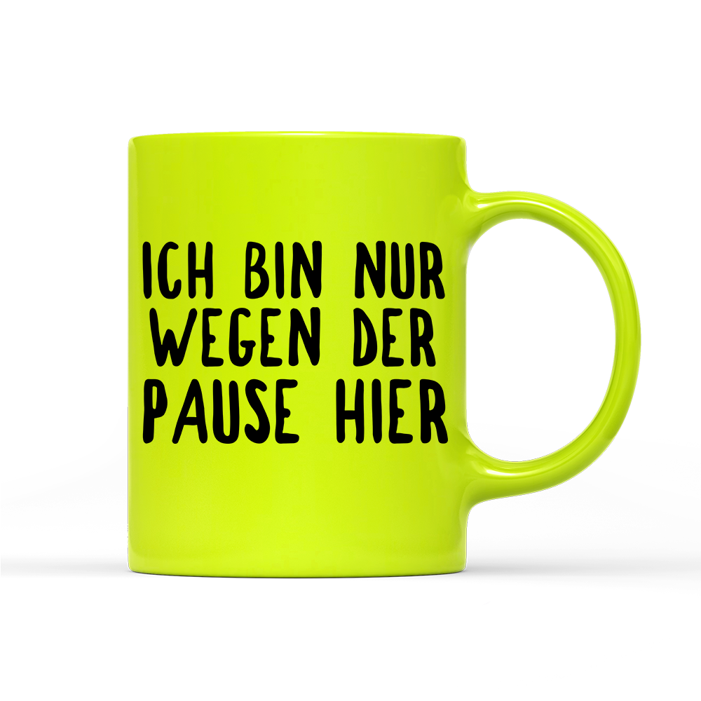Tasse Neon Ich bin nur wegen der Pause hier