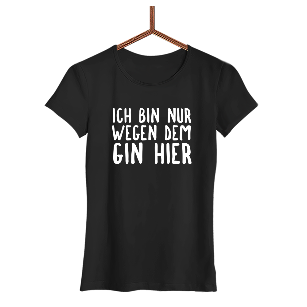 Damen T-Shirt Ich bin nur wegen dem Gin hier