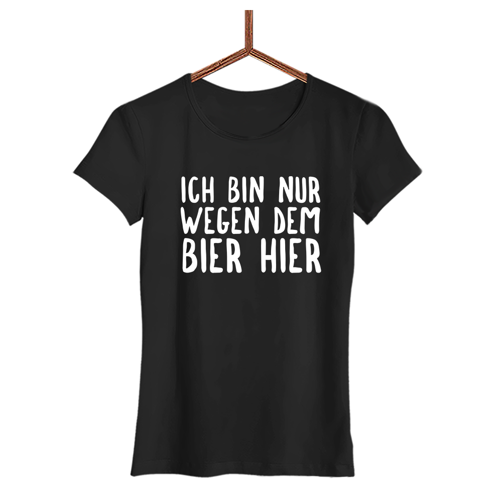 Damen T-Shirt Ich bin nur wegen dem Bier hier