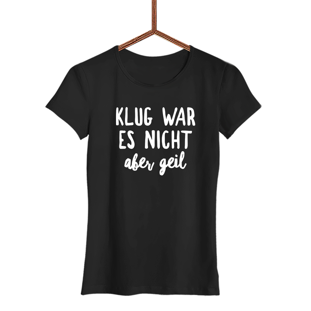 Damen T-Shirt Klug war es nicht aber geil