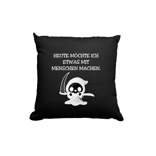 Kissen Heute möchte ich etwas mit Menschen machen.