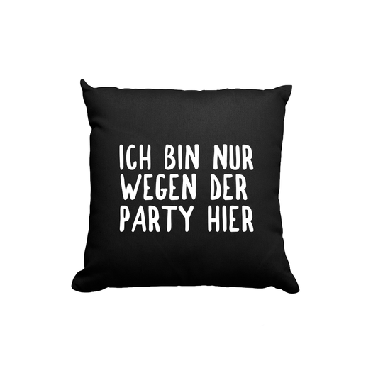 Kissen Ich bin nur wegen der Party hier