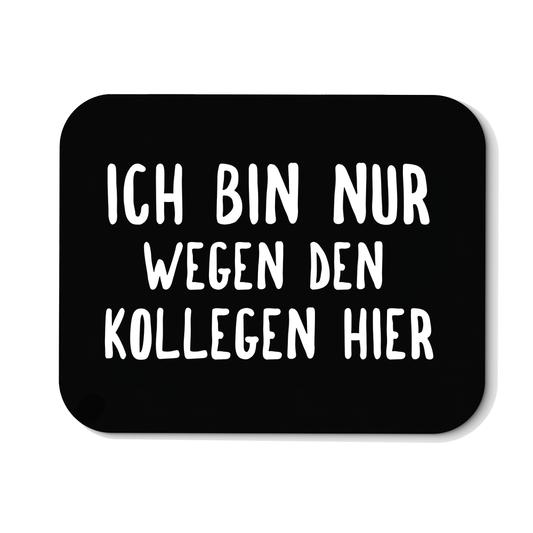 Mousepad Ich bin nur wegen den Kollegen hier