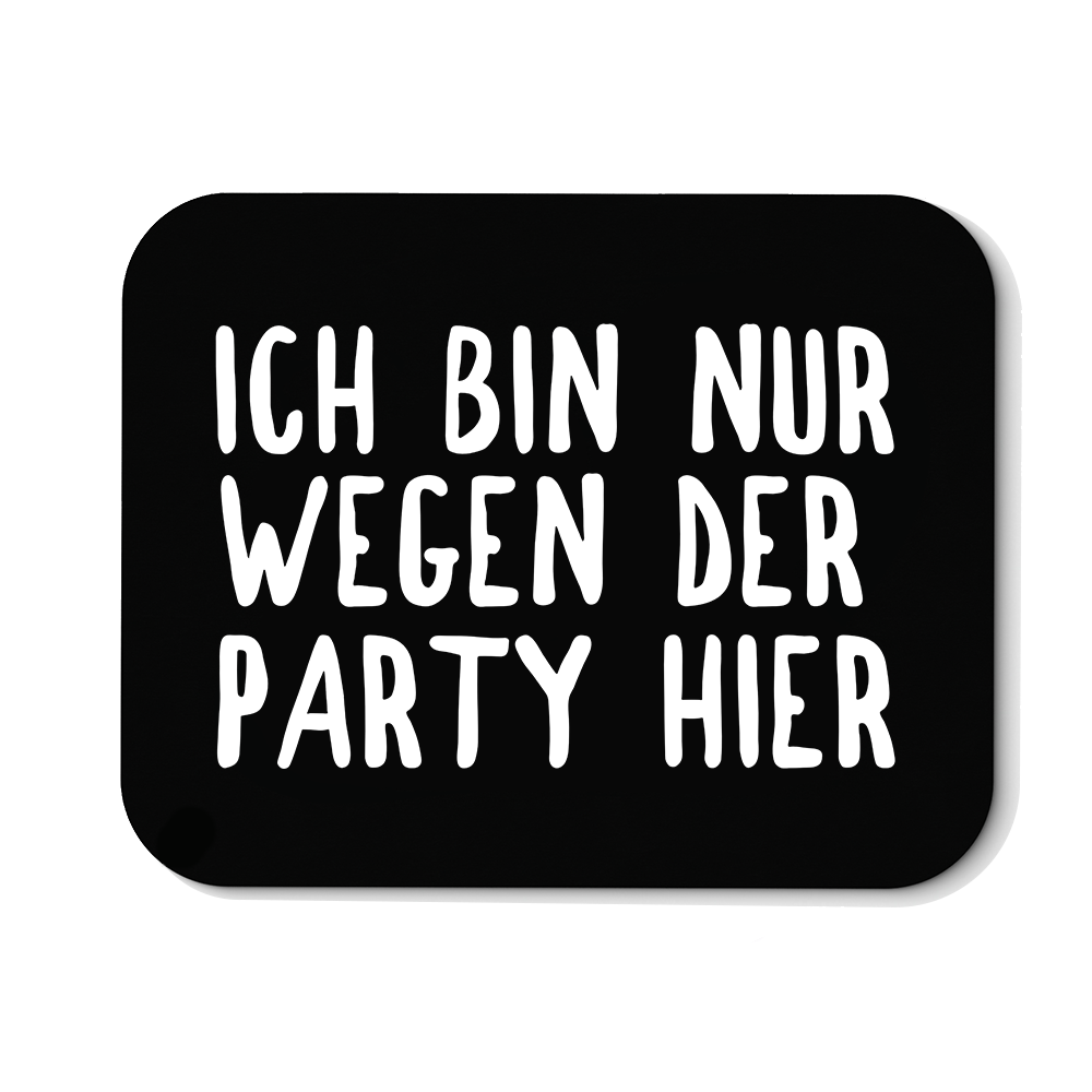 Mousepad Ich bin nur wegen der Party hier