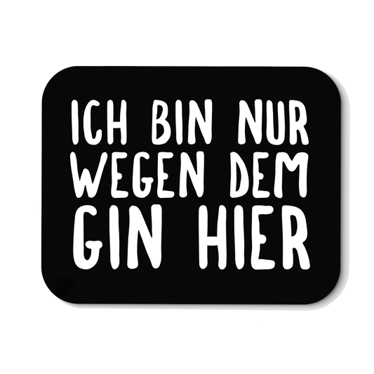 Mousepad Ich bin nur wegen dem Gin hier