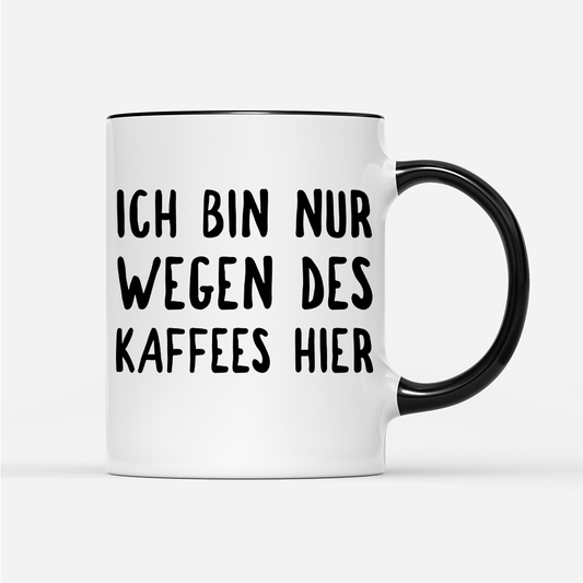 Tasse Ich bin nur wegen des Kaffees hier