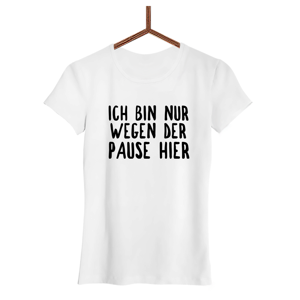 Damen T-Shirt Ich bin nur wegen der Pause hier