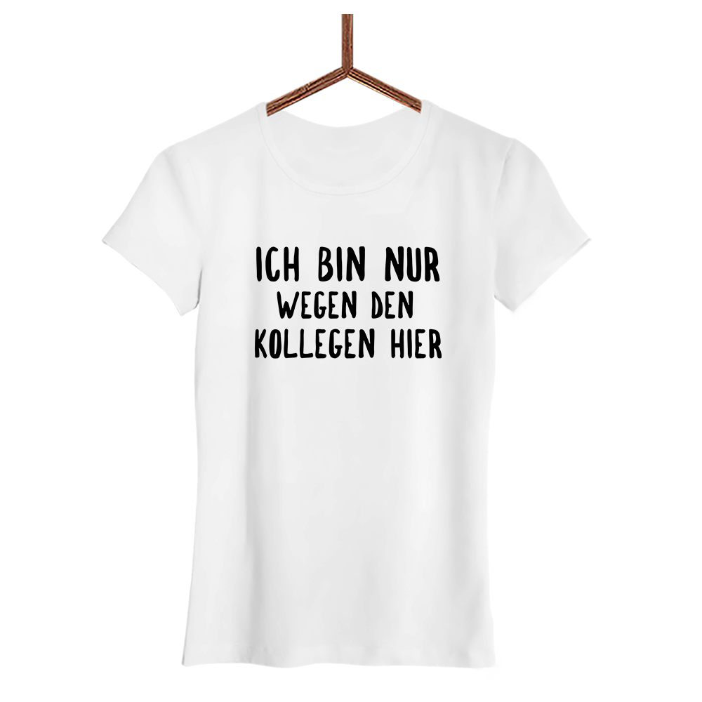 Damen T-Shirt Ich bin nur wegen den Kollegen hier