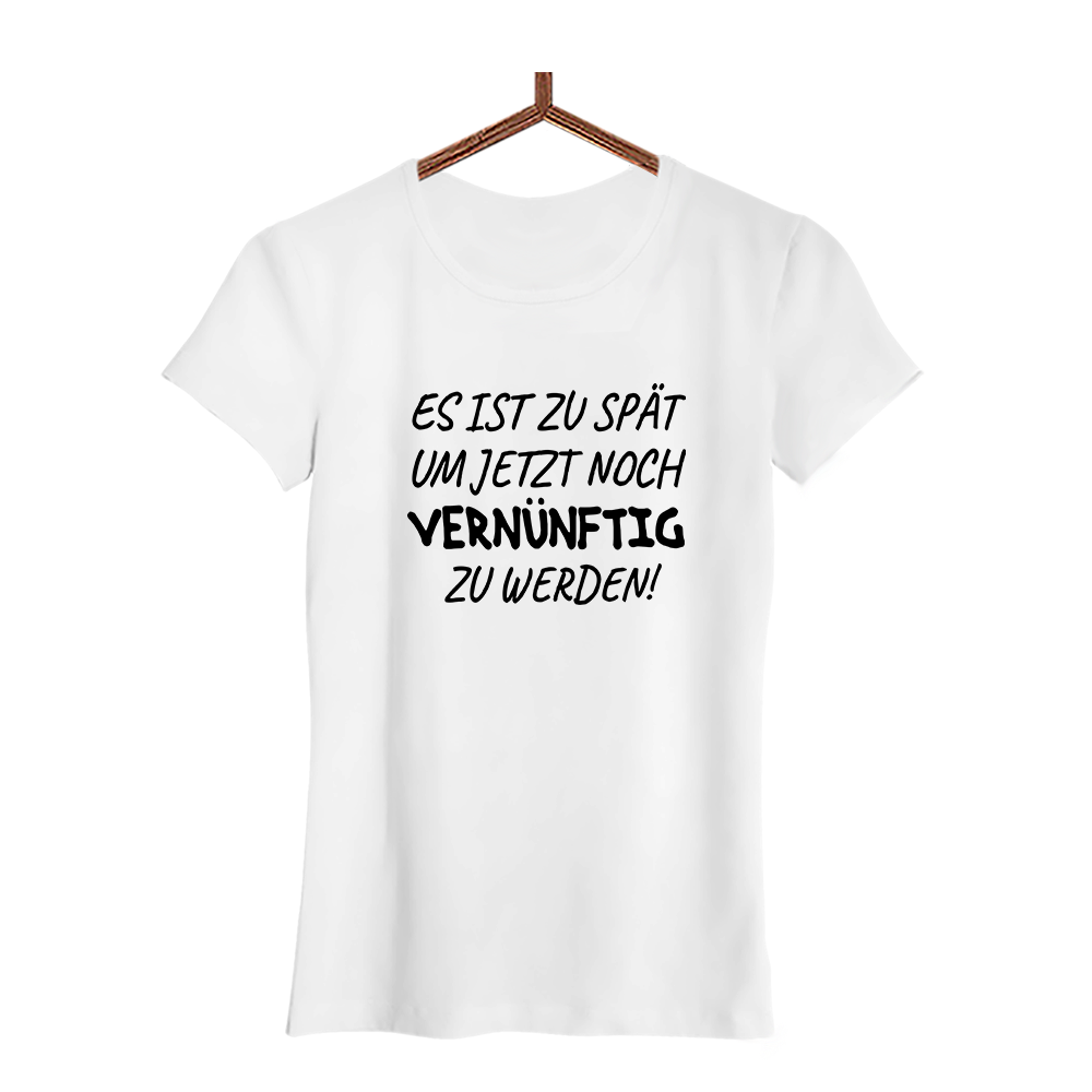 Damen T-Shirt Es ist zu spät, um jetzt noch vernünftig zu werden