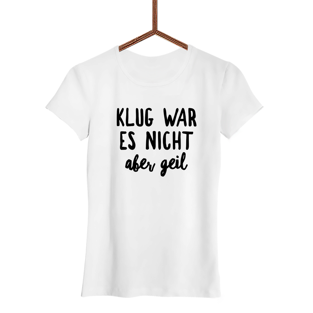 Damen T-Shirt Klug war es nicht aber geil