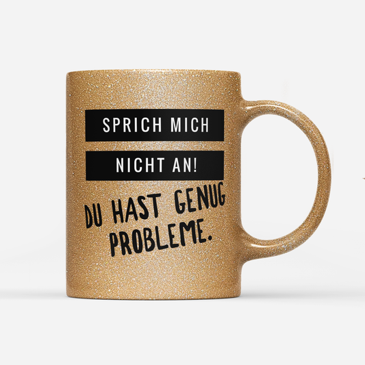 Tasse Glitzer Edition Sprich mich nicht an du hast genug Probleme