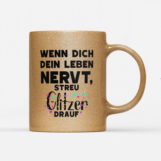 Tasse Glitzer Edition Wenn dich dein Leben nervt streu Glitzer drauf