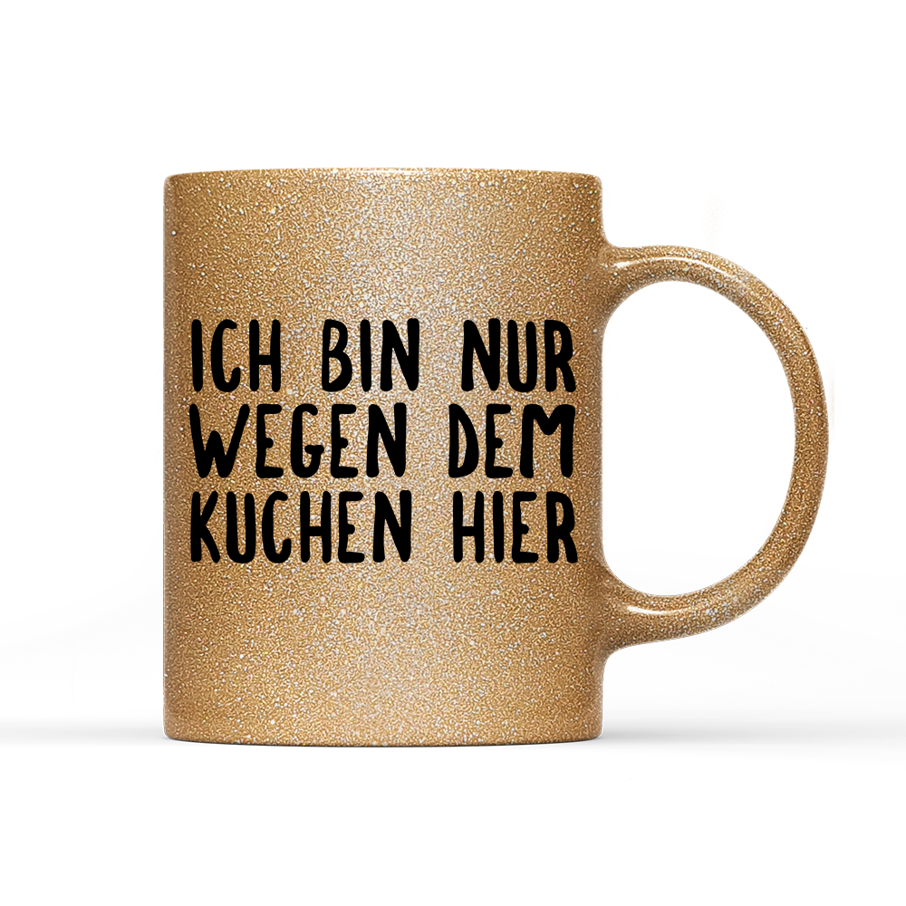 Tasse Glitzer Ich bin nur wegen dem Kuchen hier