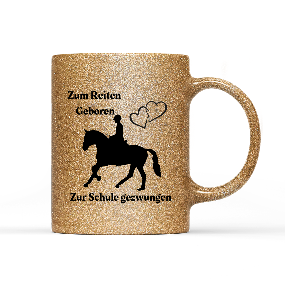 Tasse Glitzer Edition Zum Reiten Geboren zur Schule gezwungen.