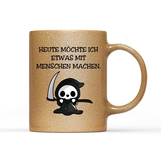 Tasse Glitzer Heute möchte ich etwas mit Menschen machen.