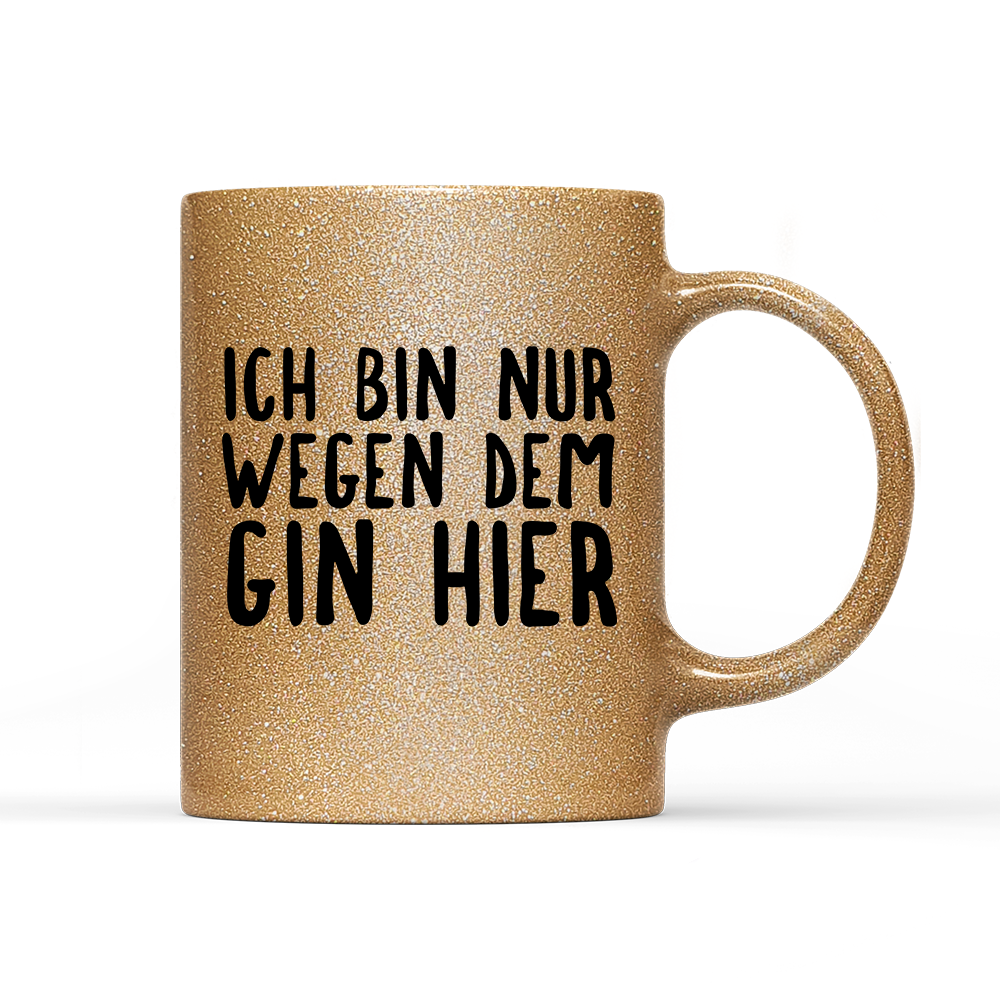 Tasse Glitzer Ich bin nur wegen dem Gin hier