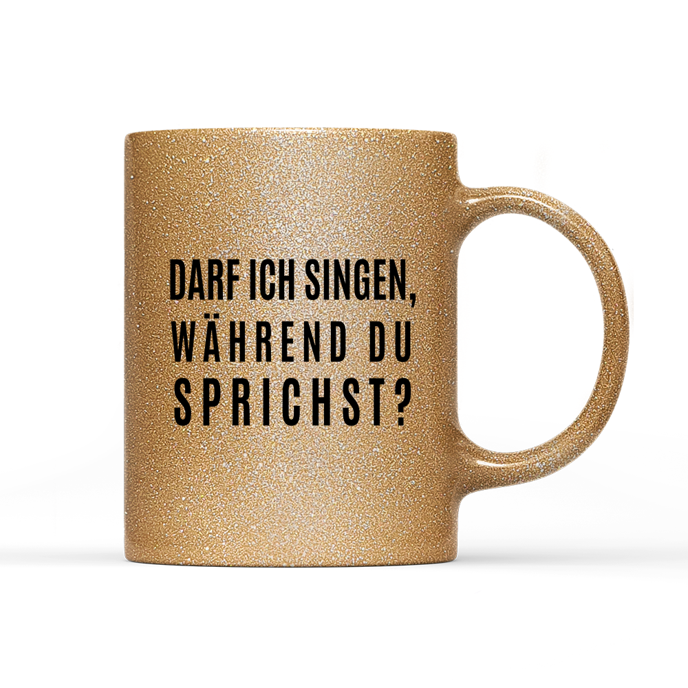 Tasse Glitzer Edition darf ich singen, während du sprichst?