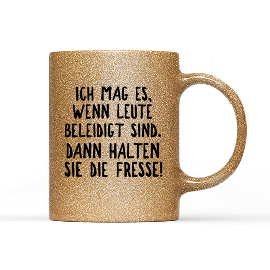 Tasse Glitzer Ich mag es, wenn Leute beleidigt sind. Dann halten sie die Fresse!