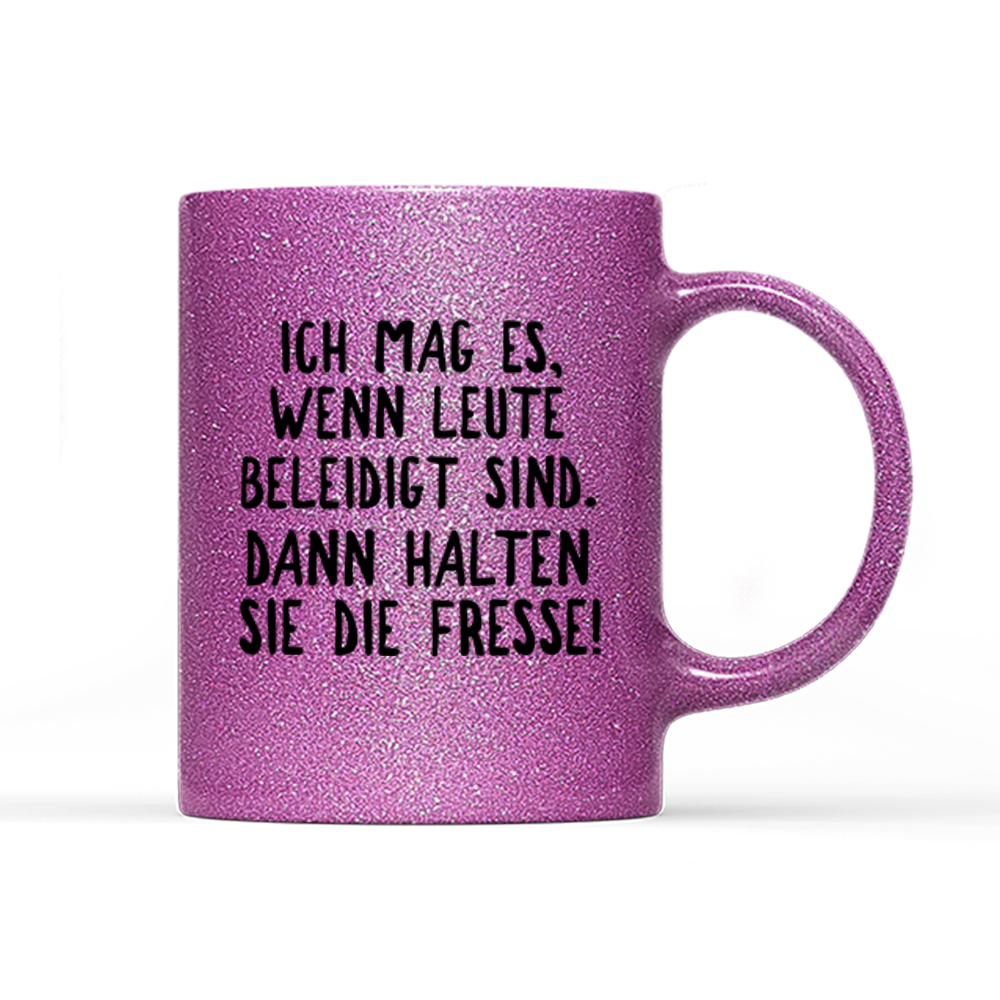 Tasse Glitzer Ich mag es, wenn Leute beleidigt sind. Dann halten sie die Fresse!