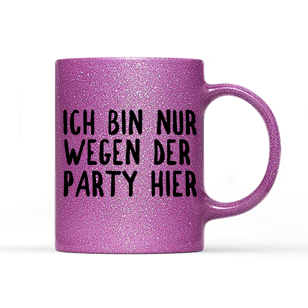 Tasse Glitzer Ich bin nur wegen der Party hier