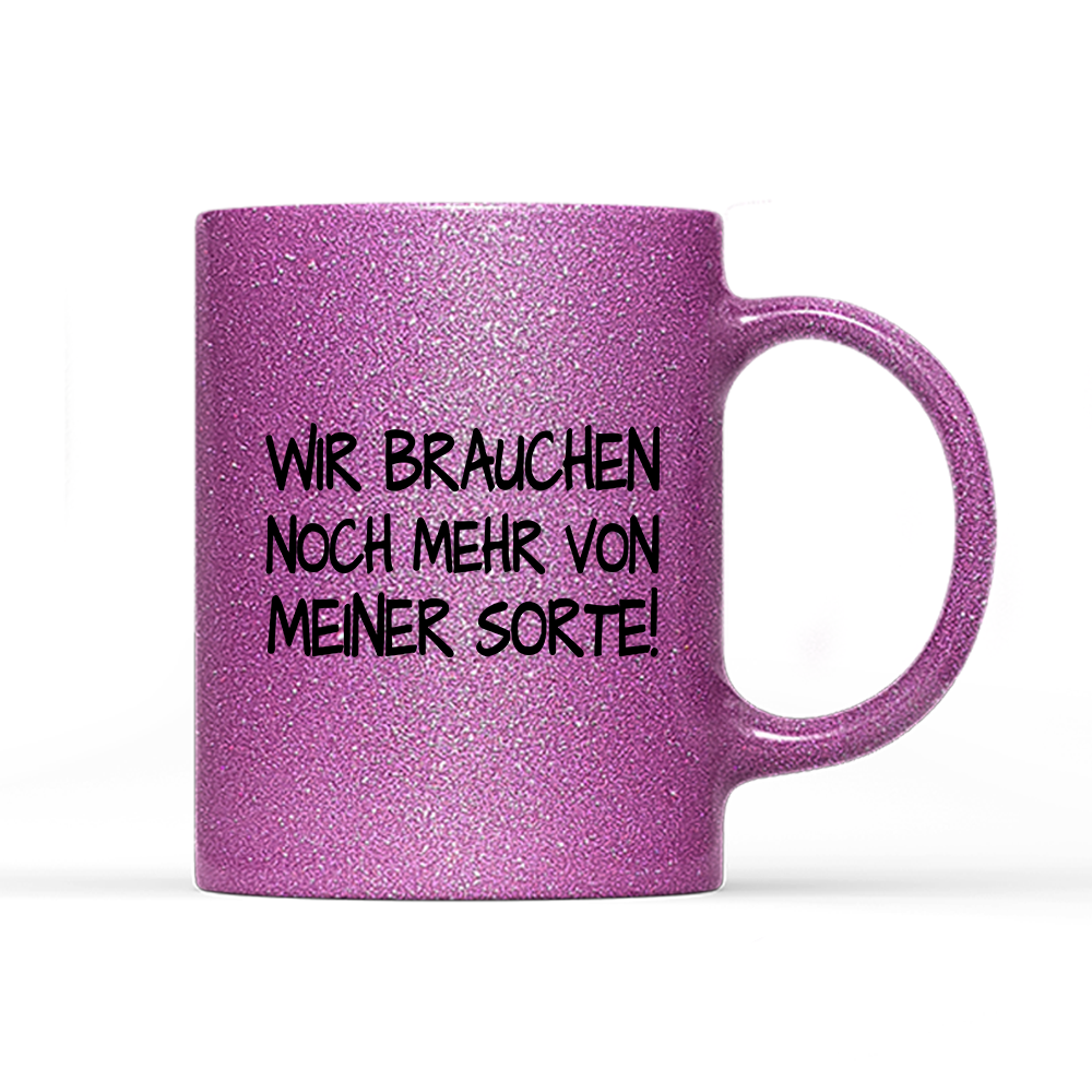 Tasse Glitzer Edition Wir brauchen noch mehr von meiner Sorte!