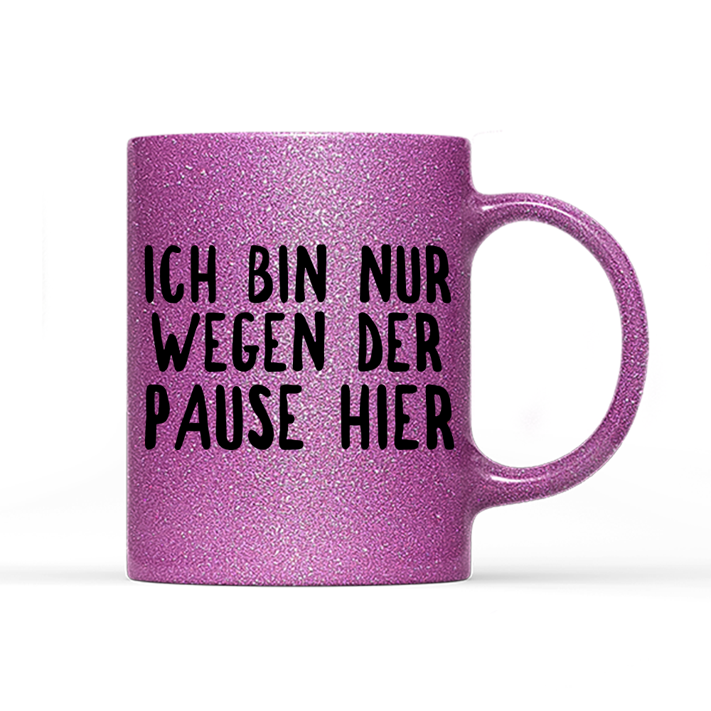 Tasse Glitzer Ich bin nur wegen der Pause hier