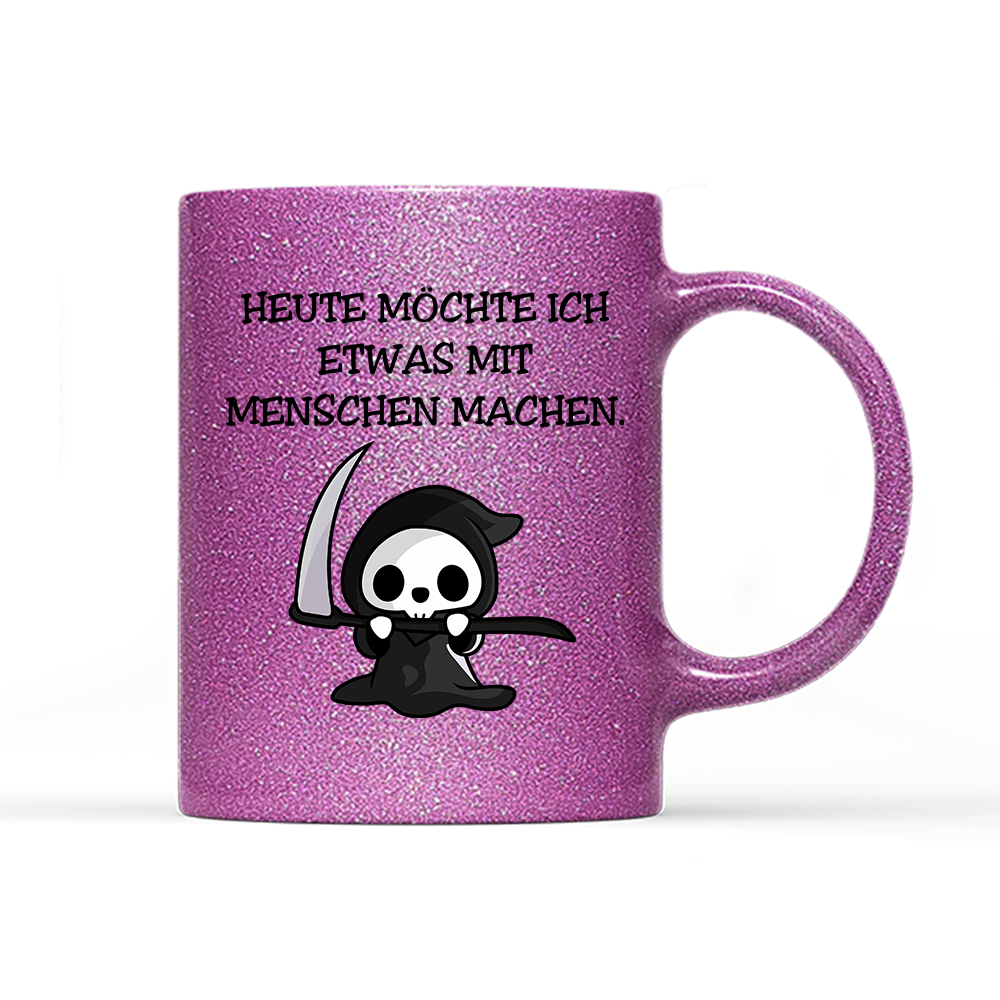 Tasse Glitzer Heute möchte ich etwas mit Menschen machen.