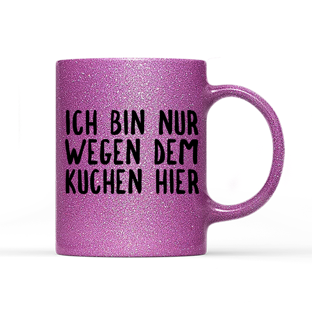 Tasse Glitzer Ich bin nur wegen dem Kuchen hier