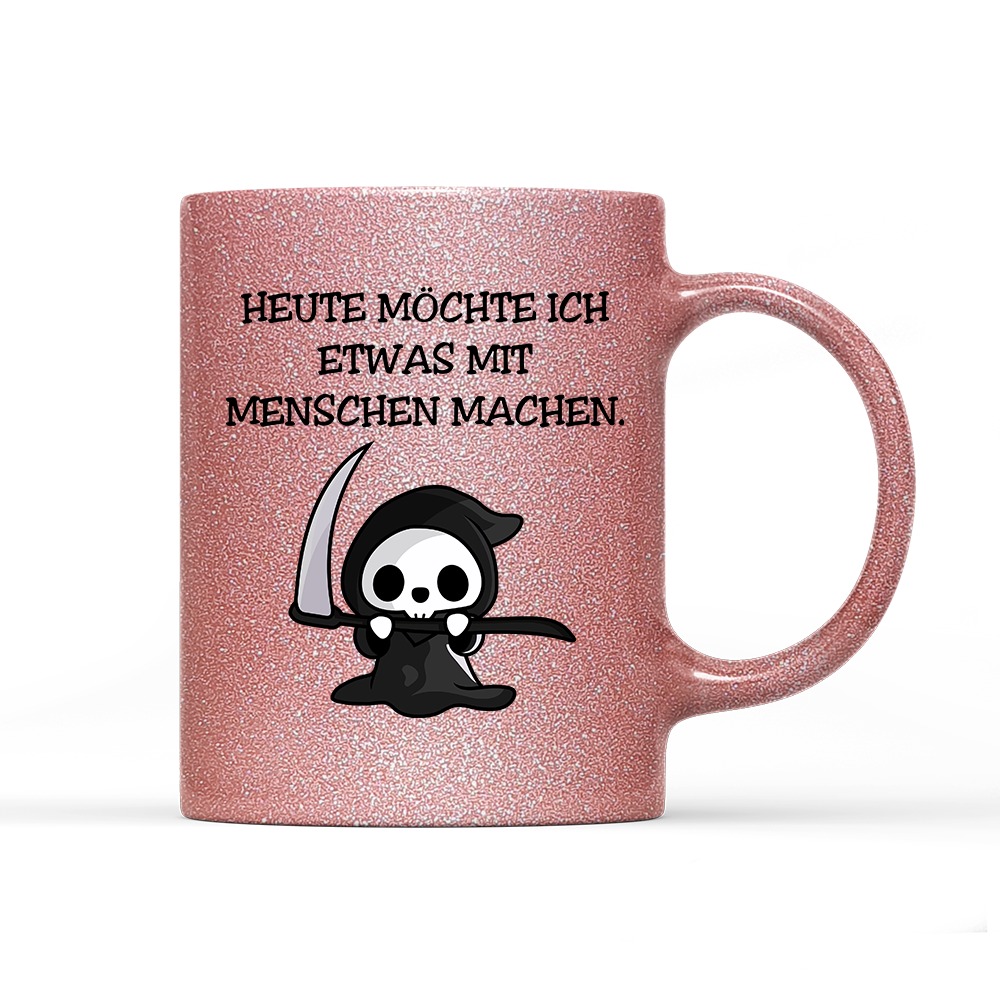 Tasse Glitzer Heute möchte ich etwas mit Menschen machen.