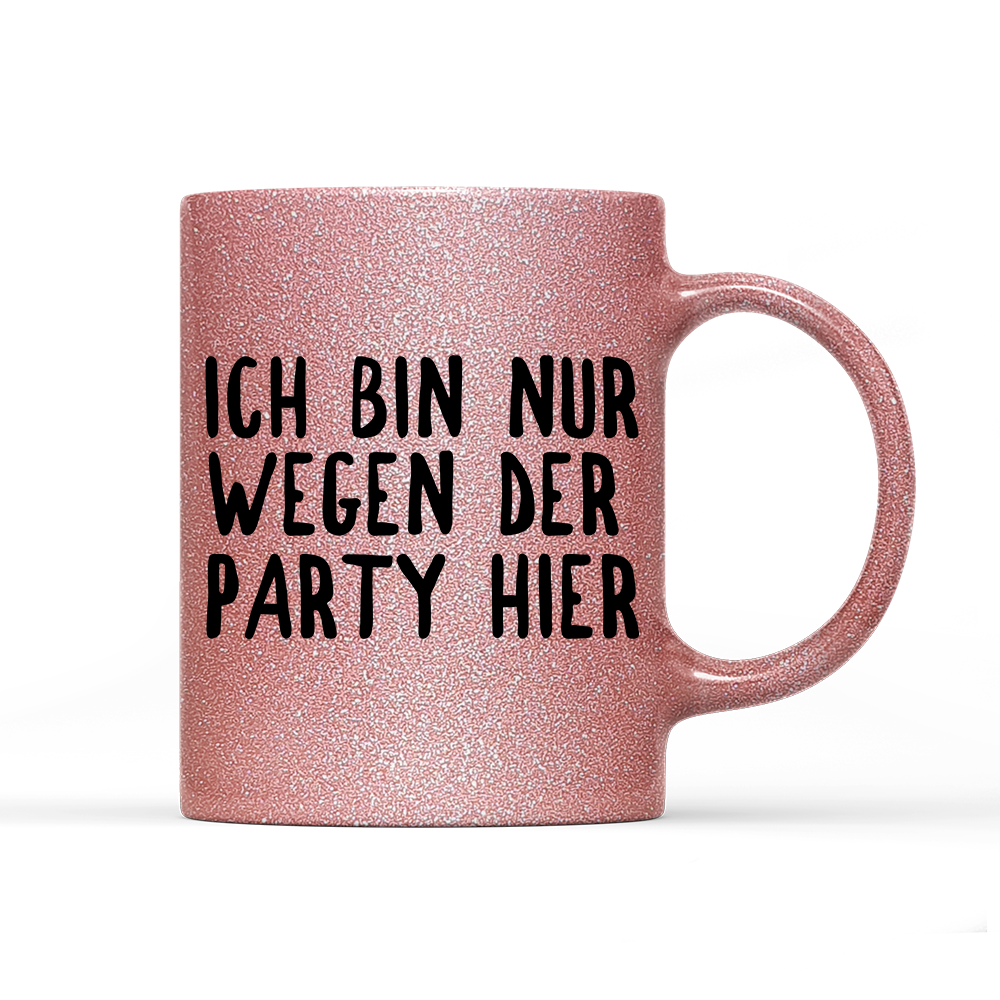 Tasse Glitzer Ich bin nur wegen der Party hier