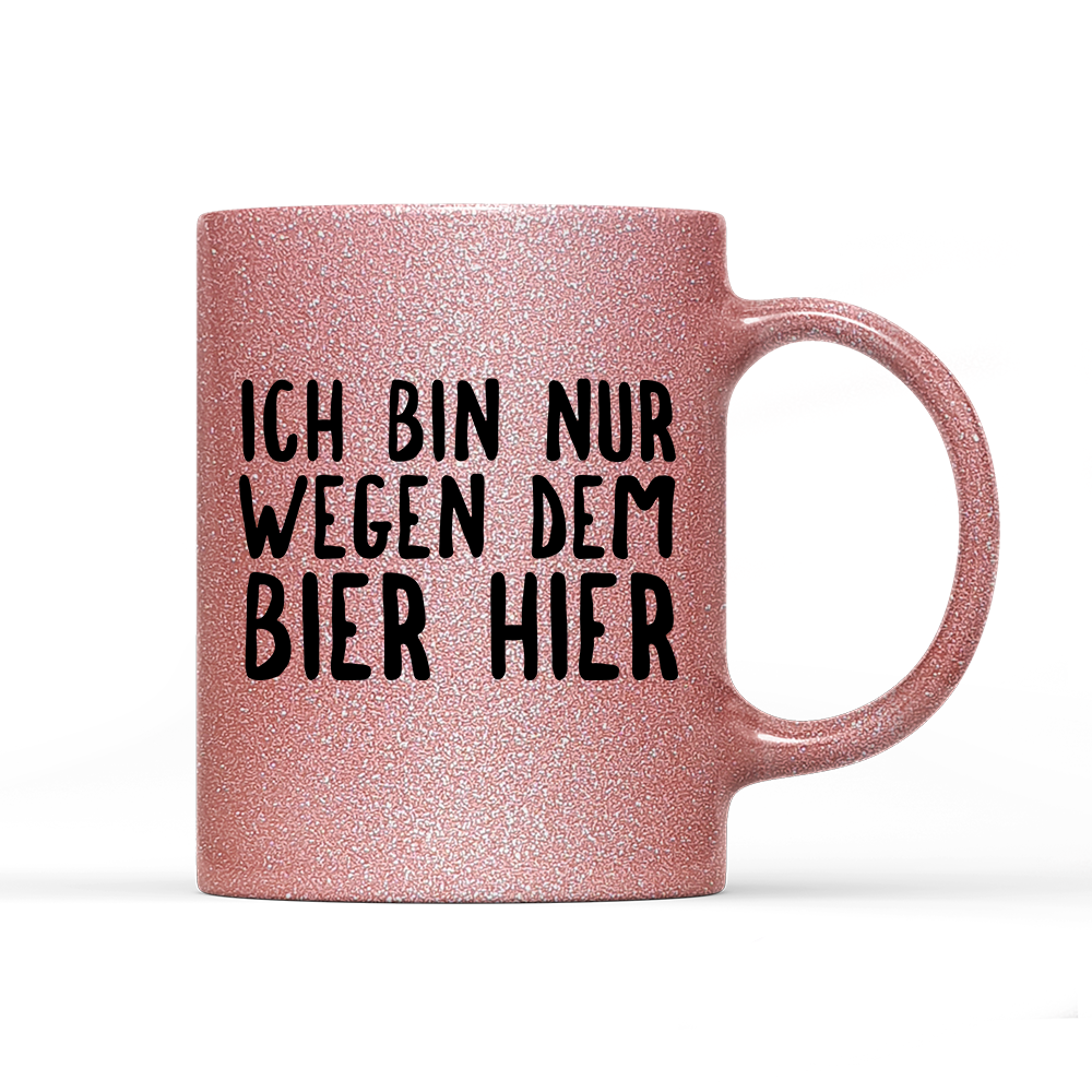 Tasse Glitzer Ich bin nur wegen dem Bier hier