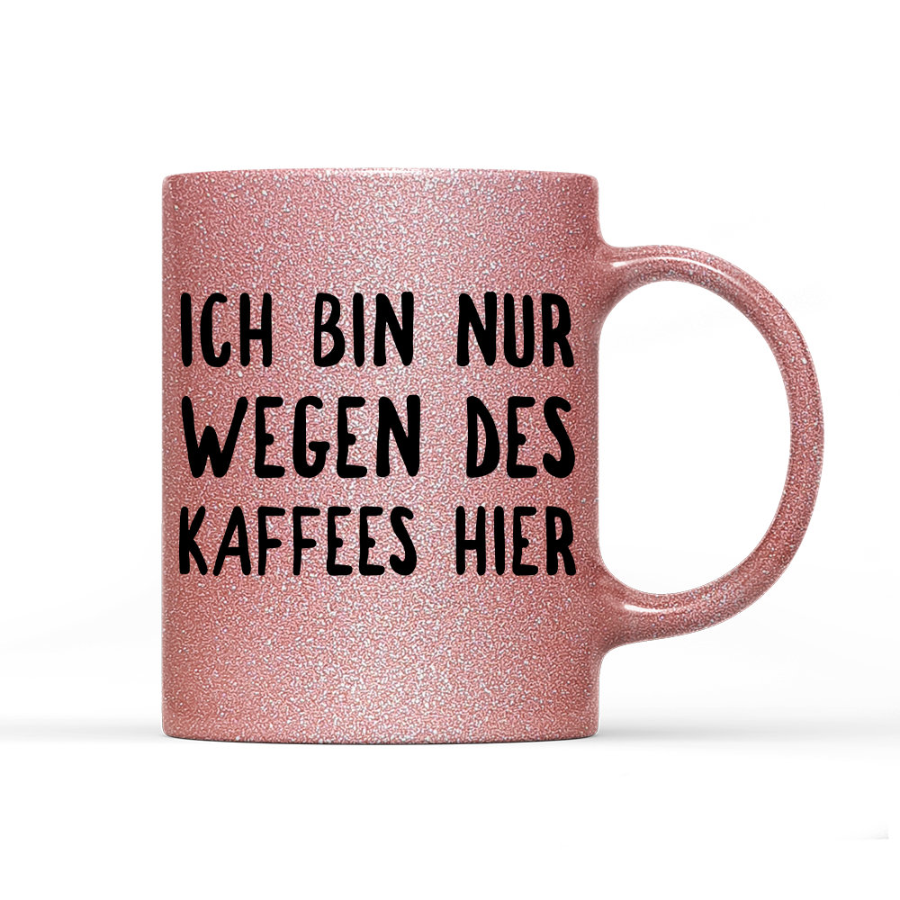 Tasse Glitzer Ich bin nur wegen des Kaffees hier