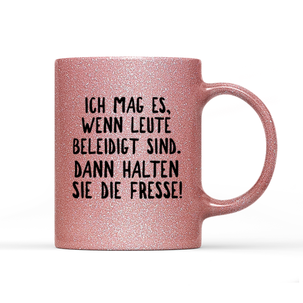 Tasse Glitzer Ich mag es, wenn Leute beleidigt sind. Dann halten sie die Fresse!