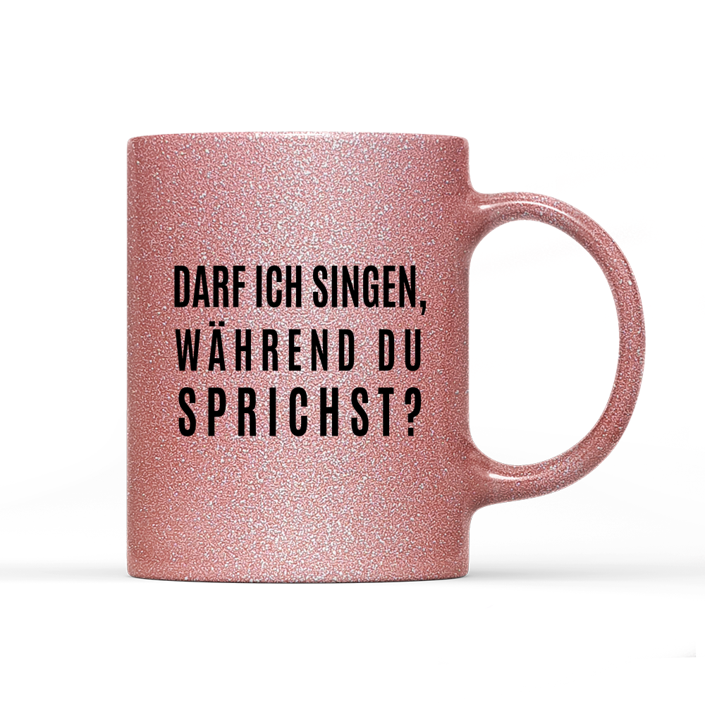 Tasse Glitzer Edition darf ich singen, während du sprichst?