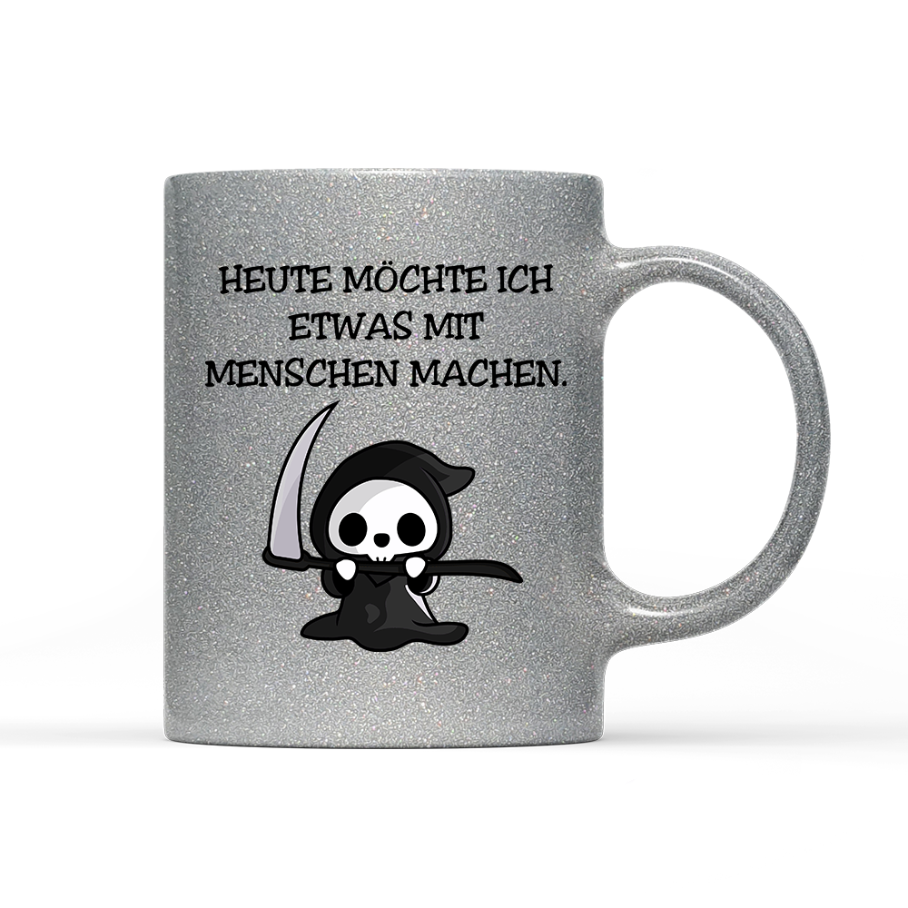 Tasse Glitzer Heute möchte ich etwas mit Menschen machen.