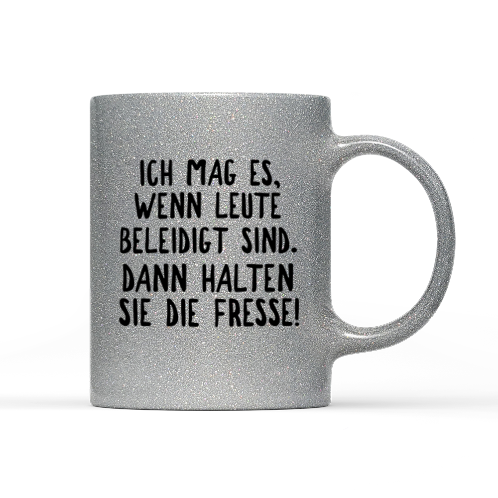 Tasse Glitzer Ich mag es, wenn Leute beleidigt sind. Dann halten sie die Fresse!