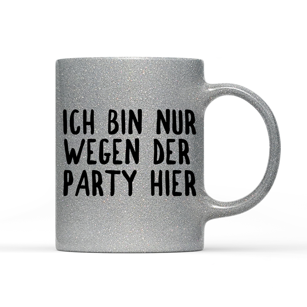 Tasse Glitzer Ich bin nur wegen der Party hier