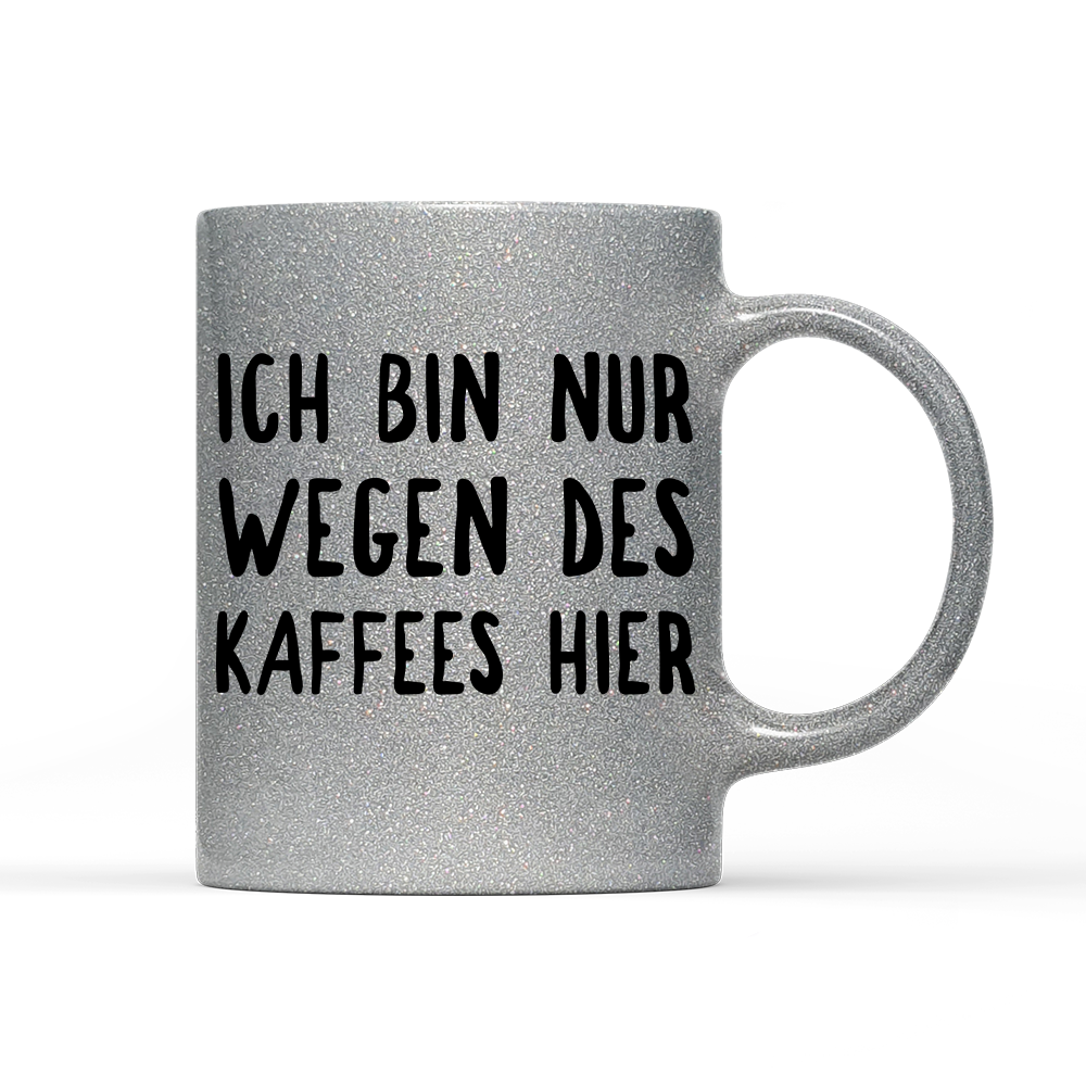 Tasse Glitzer Ich bin nur wegen des Kaffees hier