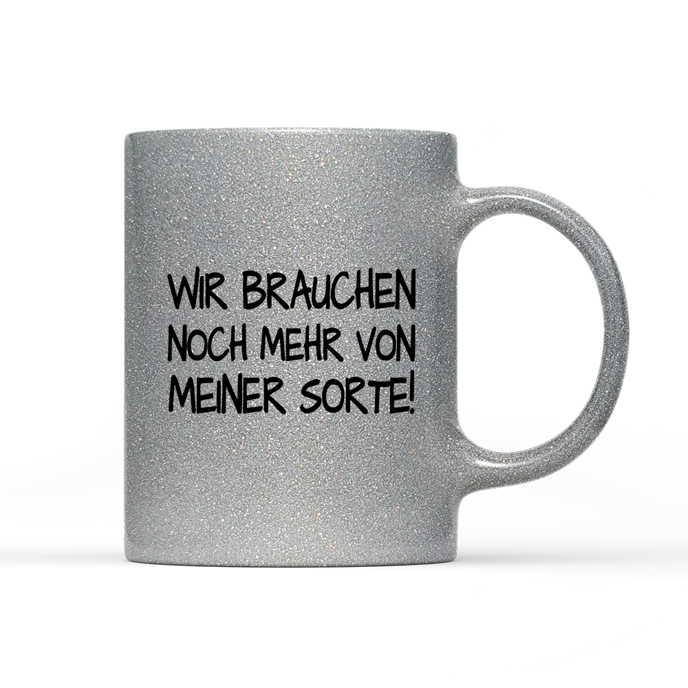 Tasse Glitzer Edition Wir brauchen noch mehr von meiner Sorte!