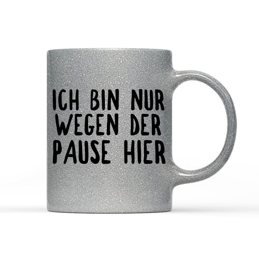 Tasse Glitzer Ich bin nur wegen der Pause hier