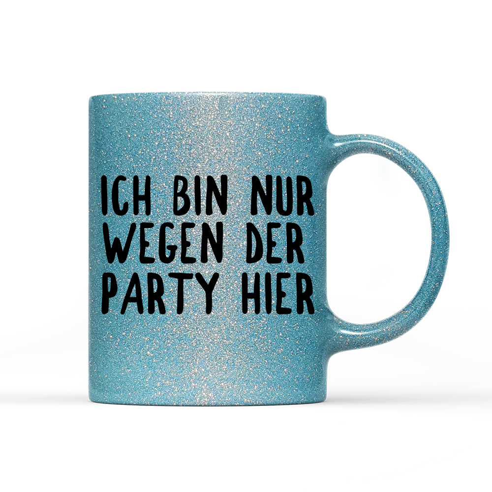 Tasse Glitzer Ich bin nur wegen der Party hier